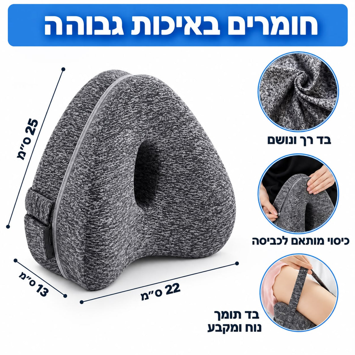 כרית ברכיים אורתופדית אפורה במידות 22×13×25 ס״מ, עם בד רך ונושם, כיסוי הניתן לכביסה ורצועת קיבוע. מיועדת לתמיכה ברגליים ובאגן בזמן שינה על הצד ולשיפור הנוחות ואיכות השינה.